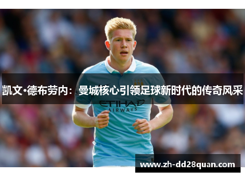 凯文·德布劳内：曼城核心引领足球新时代的传奇风采